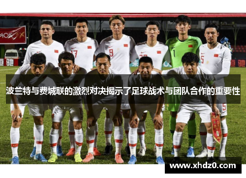 波兰特与费城联的激烈对决揭示了足球战术与团队合作的重要性