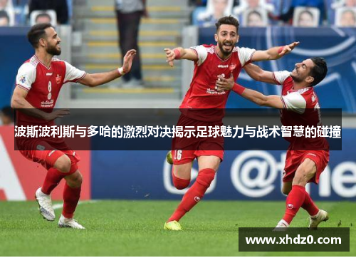 波斯波利斯与多哈的激烈对决揭示足球魅力与战术智慧的碰撞