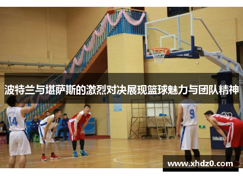 波特兰与堪萨斯的激烈对决展现篮球魅力与团队精神