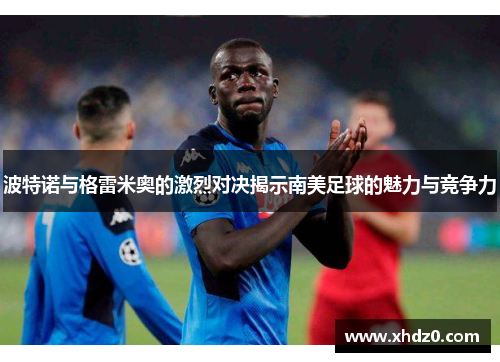 波特诺与格雷米奥的激烈对决揭示南美足球的魅力与竞争力