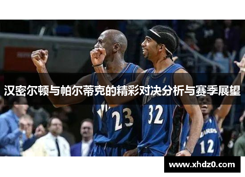 汉密尔顿与帕尔蒂克的精彩对决分析与赛季展望