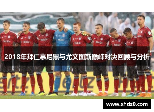 2018年拜仁慕尼黑与尤文图斯巅峰对决回顾与分析
