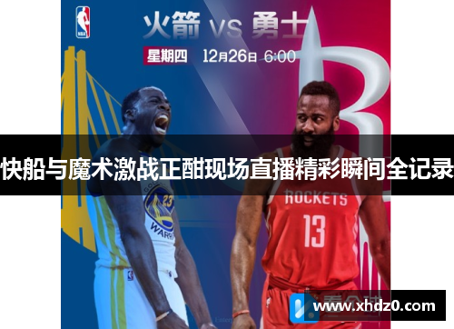 快船与魔术激战正酣现场直播精彩瞬间全记录