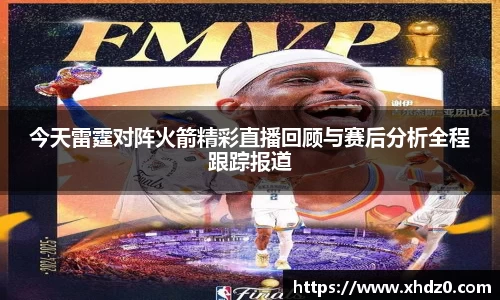 今天雷霆对阵火箭精彩直播回顾与赛后分析全程跟踪报道