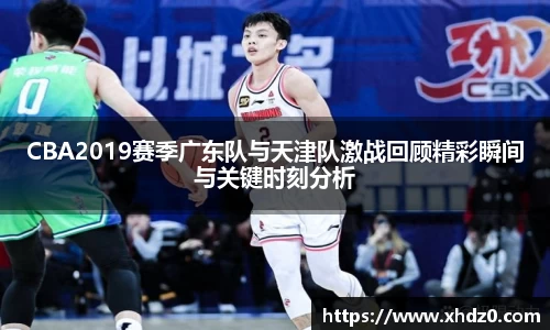 CBA2019赛季广东队与天津队激战回顾精彩瞬间与关键时刻分析