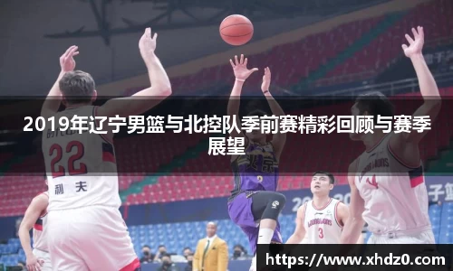 2019年辽宁男篮与北控队季前赛精彩回顾与赛季展望