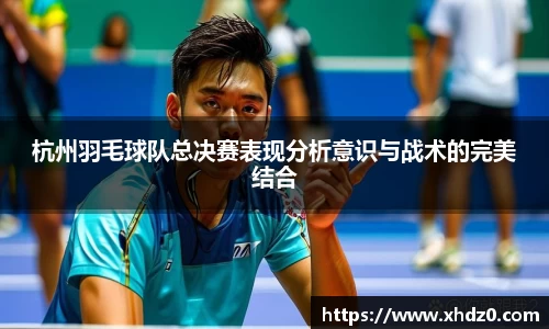 杭州羽毛球队总决赛表现分析意识与战术的完美结合