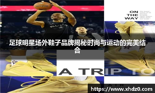足球明星场外鞋子品牌揭秘时尚与运动的完美结合